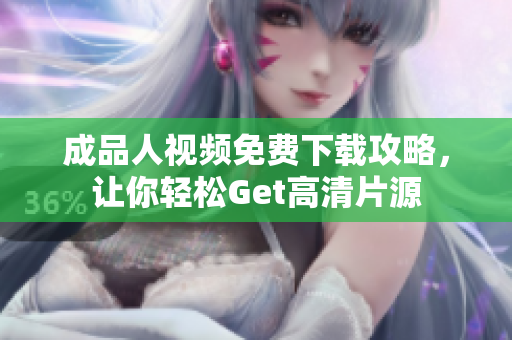 成品人视频免费下载攻略，让你轻松Get高清片源