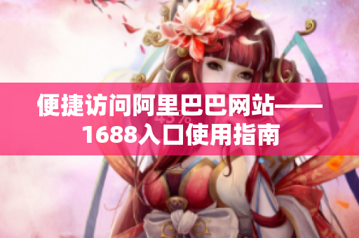 便捷访问阿里巴巴网站——1688入口使用指南