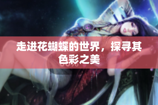走进花蝴蝶的世界，探寻其色彩之美
