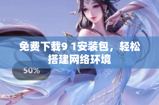 免费下载9 1安装包，轻松搭建网络环境