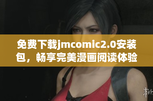 免费下载jmcomic2.0安装包，畅享完美漫画阅读体验