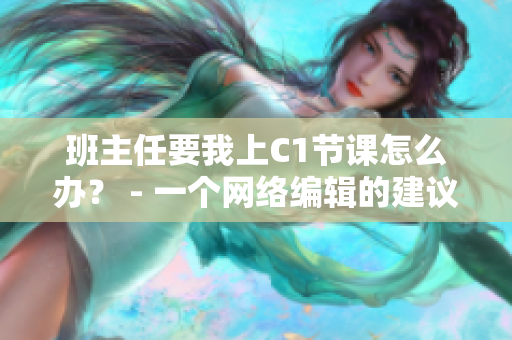 班主任要我上C1节课怎么办？ - 一个网络编辑的建议