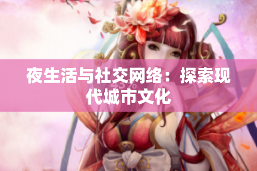 夜生活与社交网络：探索现代城市文化