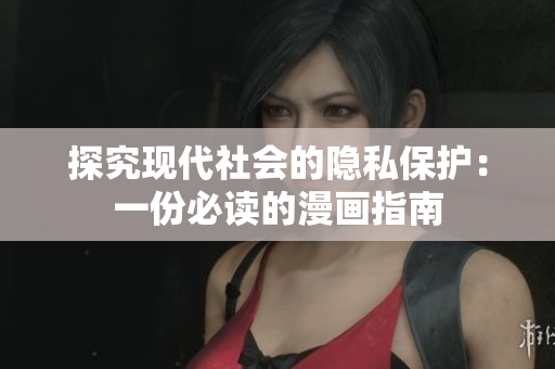 探究现代社会的隐私保护：一份必读的漫画指南