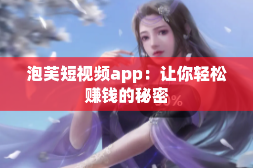 泡芙短视频app：让你轻松赚钱的秘密