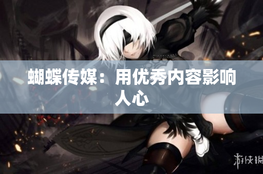 蝴蝶传媒：用优秀内容影响人心
