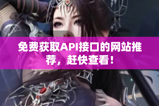 免费获取API接口的网站推荐，赶快查看！