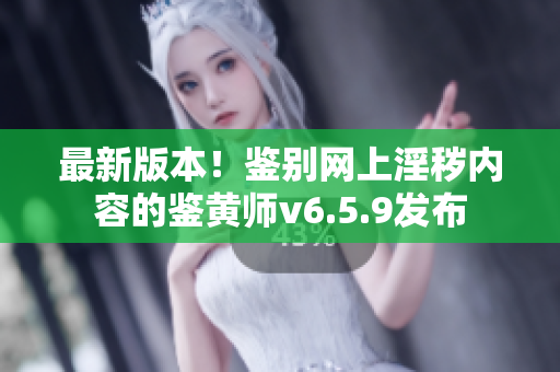 最新版本！鉴别网上淫秽内容的鉴黄师v6.5.9发布