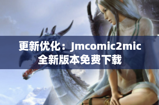 更新优化：Jmcomic2mic全新版本免费下载