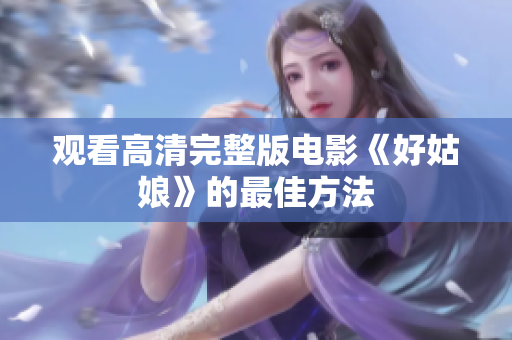 观看高清完整版电影《好姑娘》的最佳方法