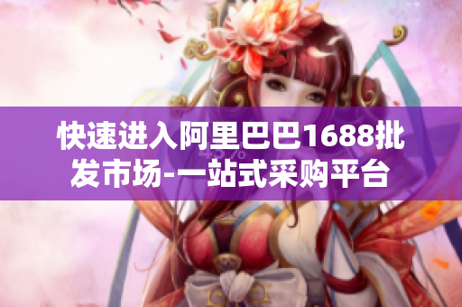快速进入阿里巴巴1688批发市场-一站式采购平台