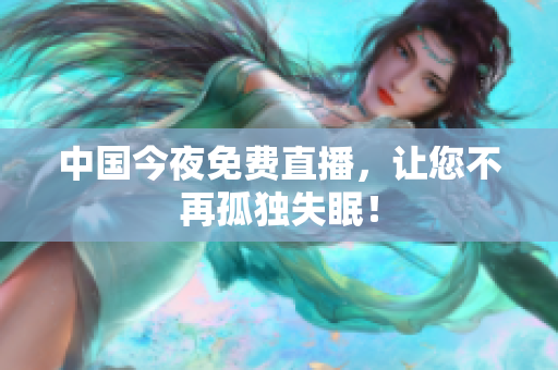 中国今夜免费直播，让您不再孤独失眠！