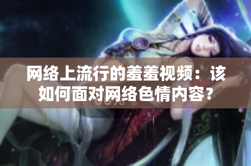 网络上流行的羞羞视频：该如何面对网络色情内容？