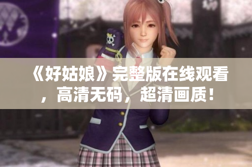 《好姑娘》完整版在线观看，高清无码，超清画质！