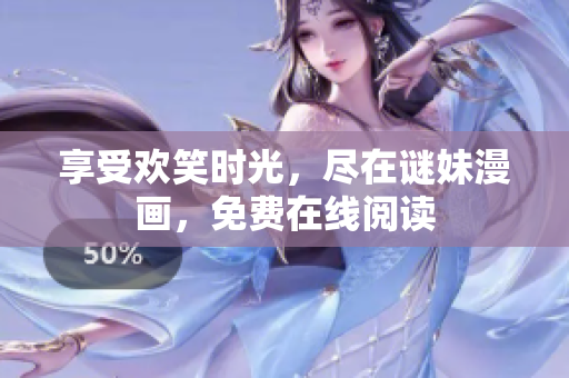 享受欢笑时光，尽在谜妹漫画，免费在线阅读