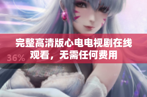 完整高清版心电电视剧在线观看，无需任何费用
