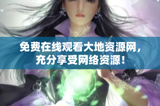 免费在线观看大地资源网，充分享受网络资源！