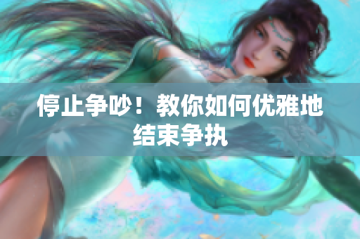 停止争吵！教你如何优雅地结束争执
