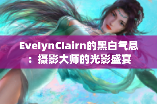 EveIynCIairn的黑白气息：摄影大师的光影盛宴