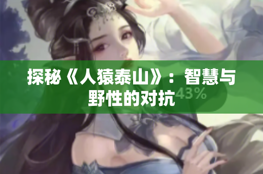 探秘《人猿泰山》：智慧与野性的对抗