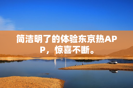 简洁明了的体验东京热APP，惊喜不断。