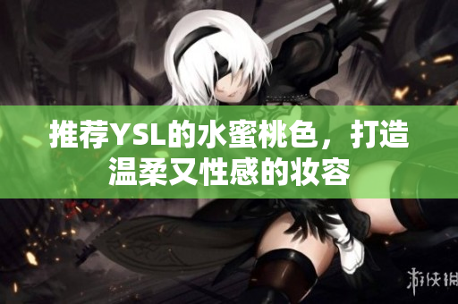 推荐YSL的水蜜桃色，打造温柔又性感的妆容