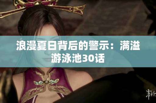 浪漫夏日背后的警示：满溢游泳池30话