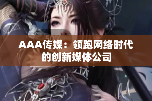 AAA传媒：领跑网络时代的创新媒体公司