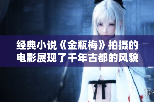 经典小说《金瓶梅》拍摄的电影展现了千年古都的风貌
