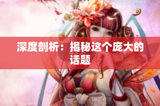 深度剖析：揭秘这个庞大的话题