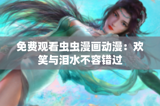 免费观看虫虫漫画动漫：欢笑与泪水不容错过