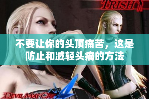 不要让你的头顶痛苦，这是防止和减轻头痛的方法