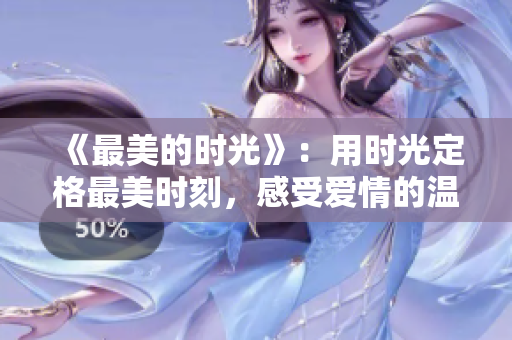 《最美的时光》：用时光定格最美时刻，感受爱情的温度
