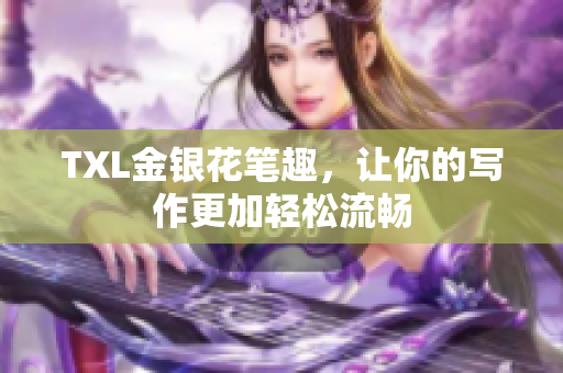 TXL金银花笔趣，让你的写作更加轻松流畅