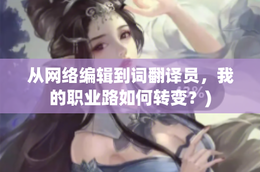 从网络编辑到词翻译员，我的职业路如何转变？)