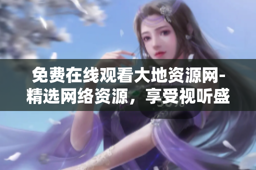 免费在线观看大地资源网-精选网络资源，享受视听盛宴