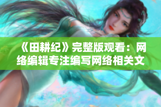 《田耕纪》完整版观看：网络编辑专注编写网络相关文章的必看剧！