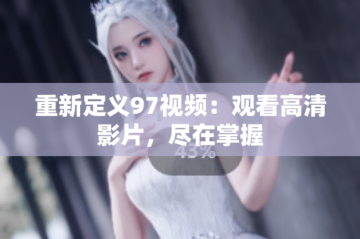 重新定义97视频：观看高清影片，尽在掌握