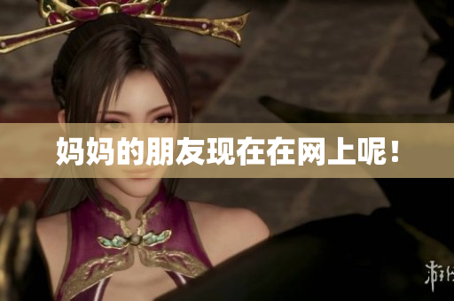 妈妈的朋友现在在网上呢！
