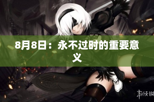 8月8日：永不过时的重要意义