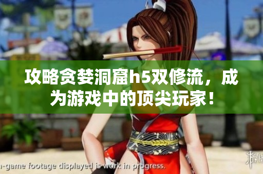 攻略贪婪洞窟h5双修流，成为游戏中的顶尖玩家！