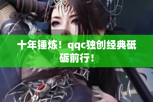 十年锤炼！qqc独创经典砥砺前行！