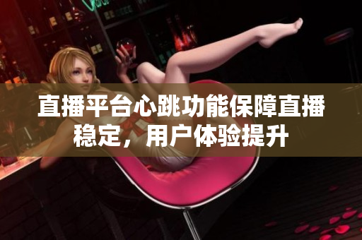 直播平台心跳功能保障直播稳定，用户体验提升