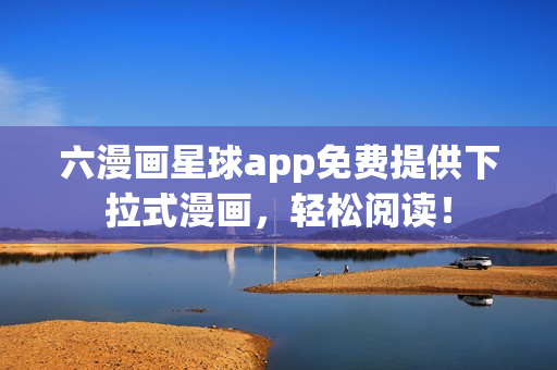 六漫画星球app免费提供下拉式漫画，轻松阅读！