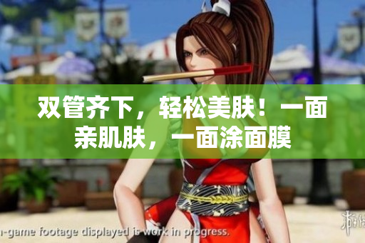双管齐下，轻松美肤！一面亲肌肤，一面涂面膜