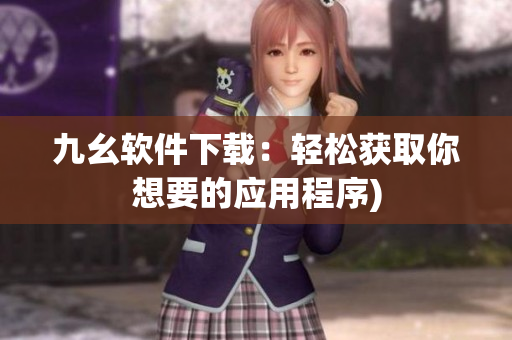 九幺软件下载：轻松获取你想要的应用程序)