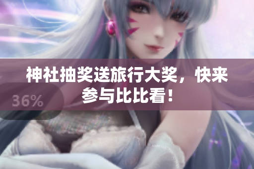 神社抽奖送旅行大奖，快来参与比比看！