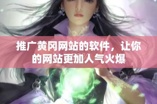 推广黄冈网站的软件，让你的网站更加人气火爆