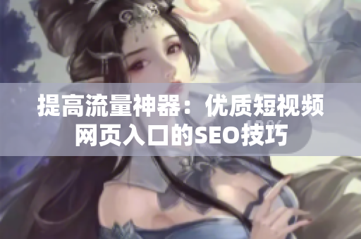 提高流量神器：优质短视频网页入口的SEO技巧