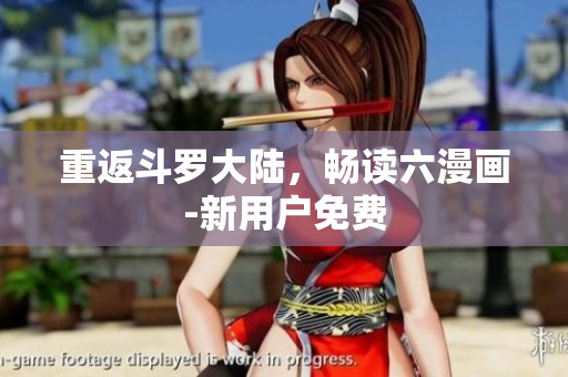 重返斗罗大陆，畅读六漫画-新用户免费